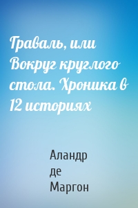 Граваль, или Вокруг круглого стола. Хроника в 12 историях