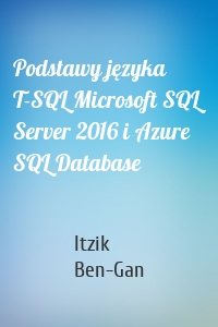 Podstawy języka T-SQL Microsoft SQL Server 2016 i Azure SQL Database