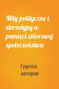 Mity polityczne i stereotypy w pamięci zbiorowej społeczeństwa