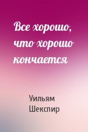 Обложка книги «Все хорошо, что хорошо кончается» — Уильям Шекспир