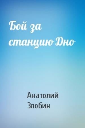 Обложка книги «Бой за станцию Дно» — Анатолий Злобин
