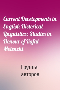 Current Developments in English Historical Linguistics: Studies in Honour of Rafał Molencki