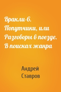 Вракли-6. Попутчики, или Разговоры в поезде. В поисках жанра