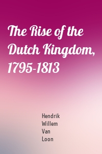 The Rise of the Dutch Kingdom, 1795-1813