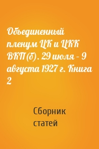 Объединенный пленум ЦК и ЦКК ВКП(б). 29 июля – 9 августа 1927 г. Книга 2