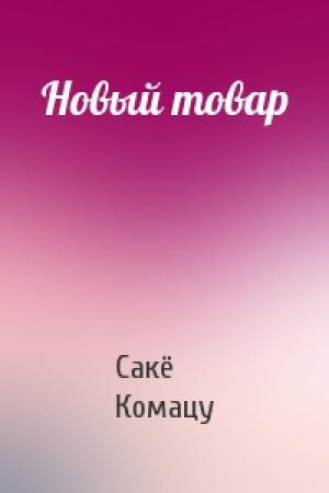 Обложка книги «Новый товар» — Сакё Комацу