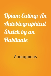 Opium Eating: An Autobiographical Sketch by an Habituate