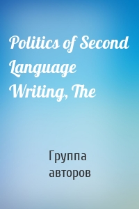 Politics of Second Language Writing, The