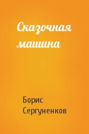 Обложка книги «Сказочная машина» — Борис Сергуненков
