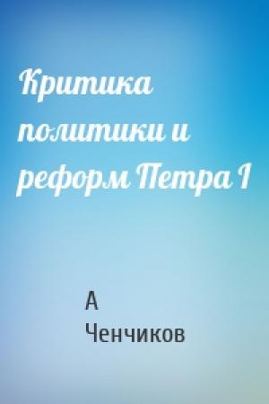 Обложка книги «Критика политики и реформ Петра I» — А Ченчиков