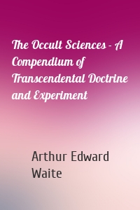 The Occult Sciences - A Compendium of Transcendental Doctrine and Experiment