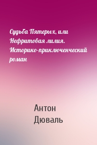 Судьба Пятерых, или Нефритовая лилия. Историко-приключенческий роман