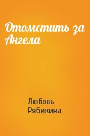 Обложка книги «Отомстить за Ангела» — Любовь Рябикина