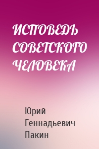 ИСПОВЕДЬ СОВЕТСКОГО ЧЕЛОВЕКА