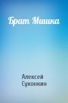 Алексей Суконкин - Брат Мишка