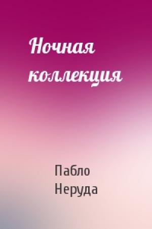 Обложка книги «Ночная коллекция» — Пабло Неруда