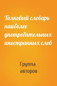 Толковый словарь наиболее употребительных иностранных слов