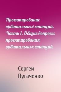 Проектирование орбитальных станций. Часть 1. Общие вопросы проектирования орбитальных станций