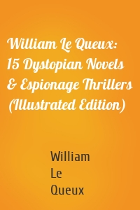 William Le Queux: 15 Dystopian Novels & Espionage Thrillers (Illustrated Edition)