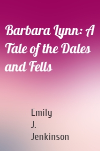 Barbara Lynn: A Tale of the Dales and Fells