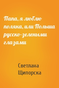 Папа, я люблю поляка, или Польша русско-зелеными глазами