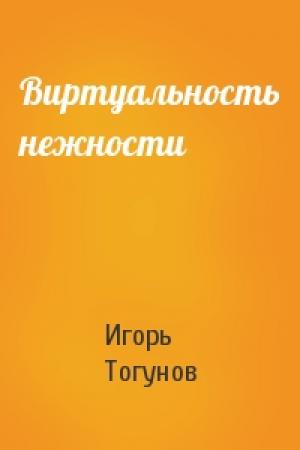 Обложка книги «Виртуальность нежности» — Игорь Тогунов