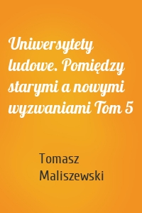 Uniwersytety ludowe. Pomiędzy starymi a nowymi wyzwaniami Tom 5