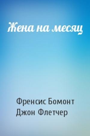 Обложка книги «Жена на месяц» — Френсис Бомонт, Джон Флетчер