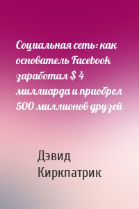 Социальная сеть: как основатель Facebook заработал $ 4 миллиарда и приобрел 500 миллионов друзей