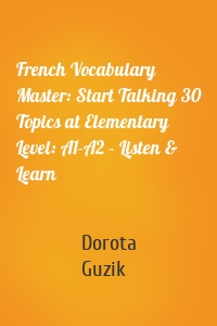 French Vocabulary Master: Start Talking 30 Topics at Elementary Level: A1-A2 – Listen & Learn