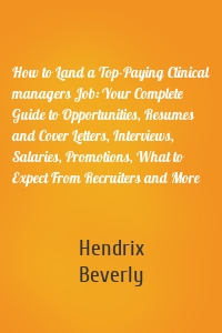 How to Land a Top-Paying Clinical managers Job: Your Complete Guide to Opportunities, Resumes and Cover Letters, Interviews, Salaries, Promotions, What to Expect From Recruiters and More