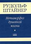 Рудольф Штайнер - Метаморфозы Душевной жизни. Путь внутреннего опыта. Часть 1