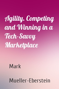 Agility. Competing and Winning in a Tech-Savvy Marketplace
