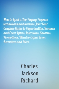 How to Land a Top-Paying Prepress technicians and workers Job: Your Complete Guide to Opportunities, Resumes and Cover Letters, Interviews, Salaries, Promotions, What to Expect From Recruiters and More