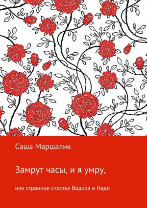 Обложка книги «Замрут часы, и я умру, или странное счастье Вадика и Нади» — Саша Маршалик