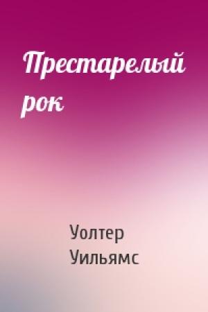 Обложка книги «Престарелый рок» — Уолтер Йон Уильямс