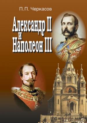 Обложка книги «Александр II и Наполеон III. Несостоявшийся союз (1856–1870).» — Петр Черкасов