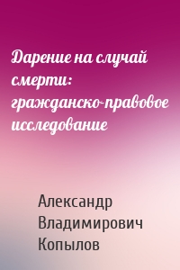 Дарение на случай смерти: гражданско-правовое исследование