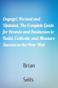 Engage!, Revised and Updated. The Complete Guide for Brands and Businesses to Build, Cultivate, and Measure Success in the New Web