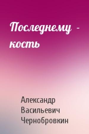 Обложка книги «Последнему  - кость» — Александр Васильевич Чернобровкин