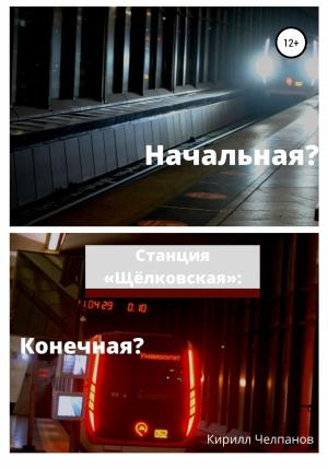 Обложка книги «Станция «Щёлковская». Конечная или начальная?» — Кирилл Челпанов