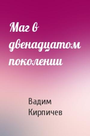 Обложка книги «Маг в двенадцатом поколении» — Вадим Владимирович Кирпичев