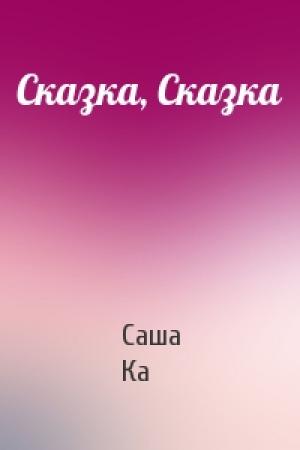 Обложка книги «Сказка, Сказка» — Саша Ка