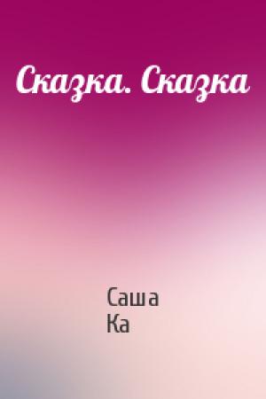 Обложка книги «Сказка. Сказка» — Саша Ка