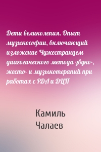 Дети великолепия. Опыт музыкософии, включающий изложение Чужестранцем диагогического метода звуко-, жесто- и музыкотерапий при работах с РДА и ДЦП