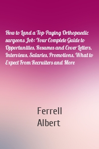 How to Land a Top-Paying Orthopaedic surgeons Job: Your Complete Guide to Opportunities, Resumes and Cover Letters, Interviews, Salaries, Promotions, What to Expect From Recruiters and More