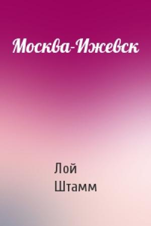 Обложка книги «Москва-Ижевск» — Лой Штамм