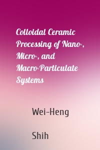 Colloidal Ceramic Processing of Nano-, Micro-, and Macro-Particulate Systems