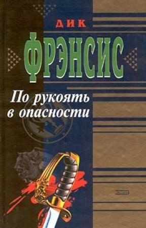 Обложка книги «По рукоять в опасности» — Дик Фрэнсис