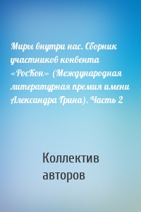 Миры внутри нас. Сборник участников конвента «РосКон» (Международная литературная премия имени Александра Грина). Часть 2